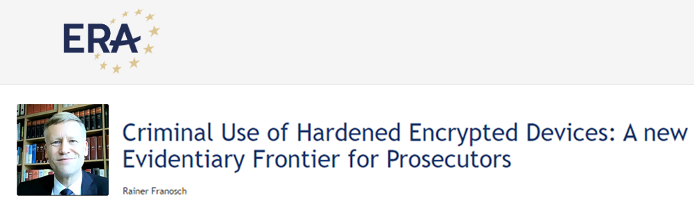 e-Presentation Rainer Franosch: Criminal Use of Hardened Encrypted Devices: A new Evidentiary Frontier for Prosecutors e-Presentation Rainer Franosch: Criminal Use of Hardened Encrypted Devices: A new Evidentiary Frontier for Prosecutors